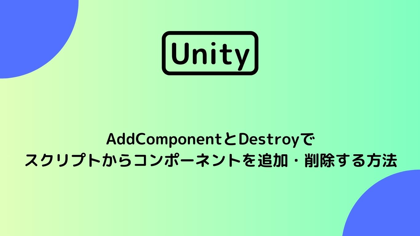 [Unity 3D] AddComponentとDestroyでスクリプトからコンポーネントを追加・削除する方法