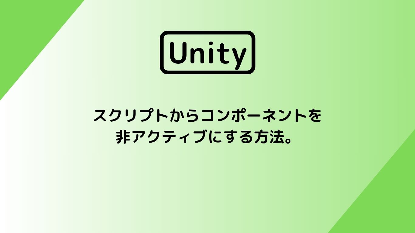 [Unity] スクリプトからコンポーネントを非アクティブにする方法。