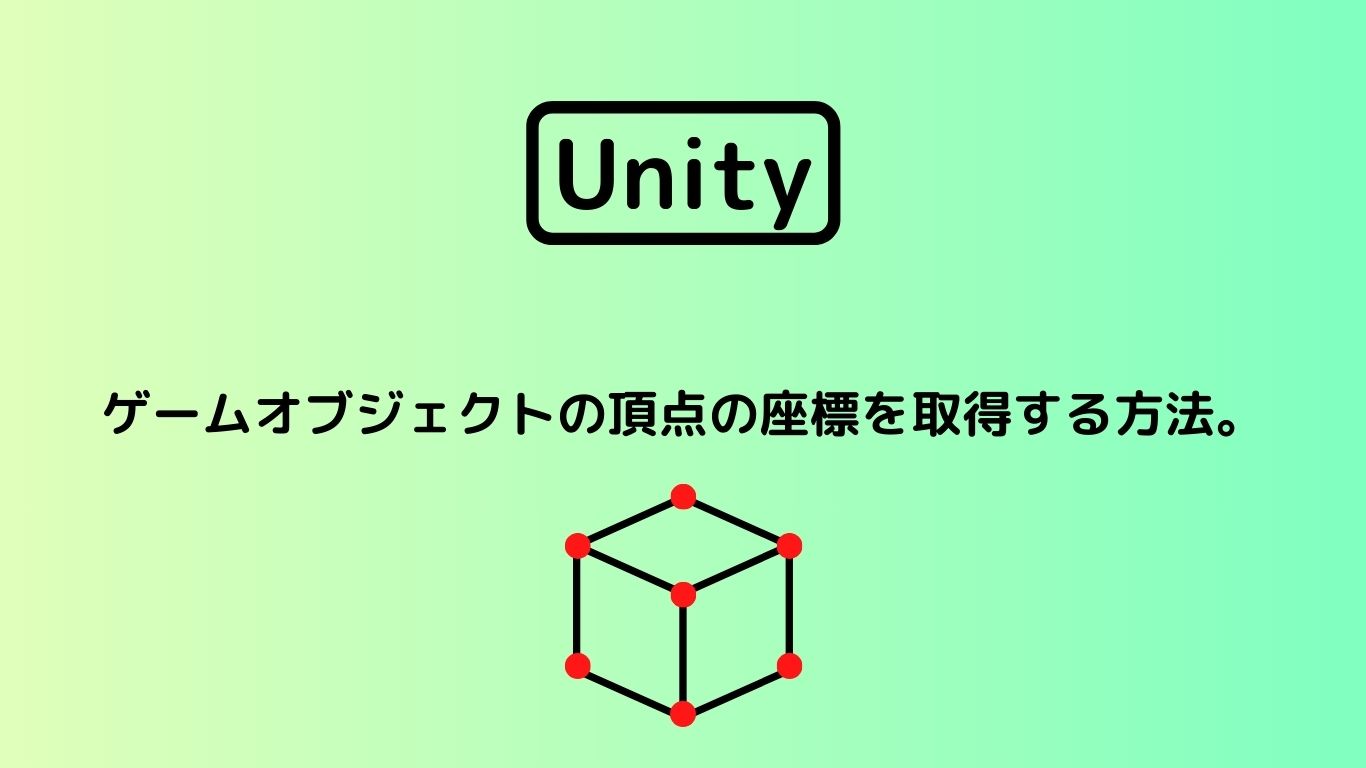 [Unity 3D] ゲームオブジェクトの頂点の座標を取得する方法。