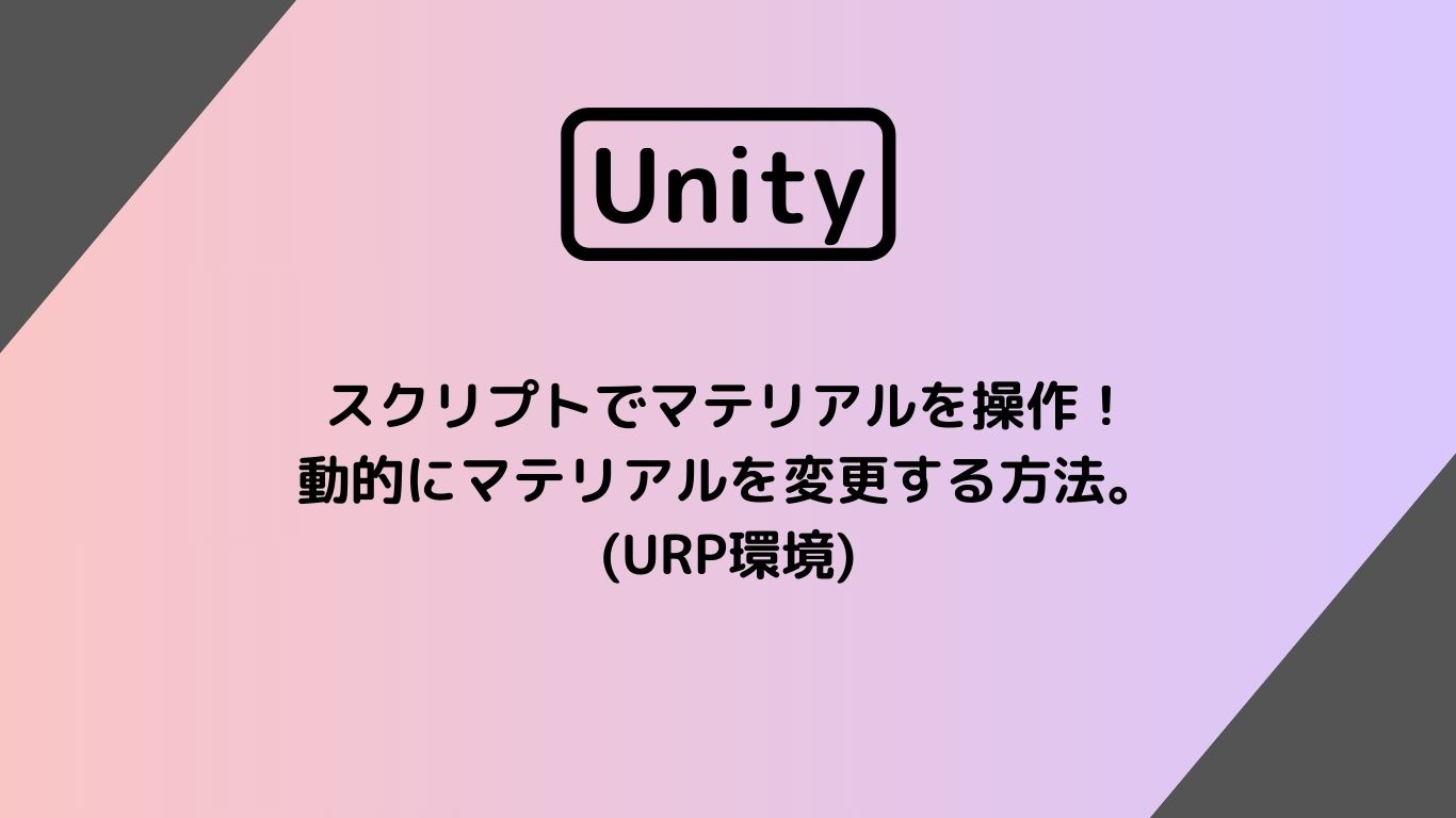 [Unity 3D] スクリプトでマテリアルを操作！動的にマテリアルを変更する方法。(URP環境)