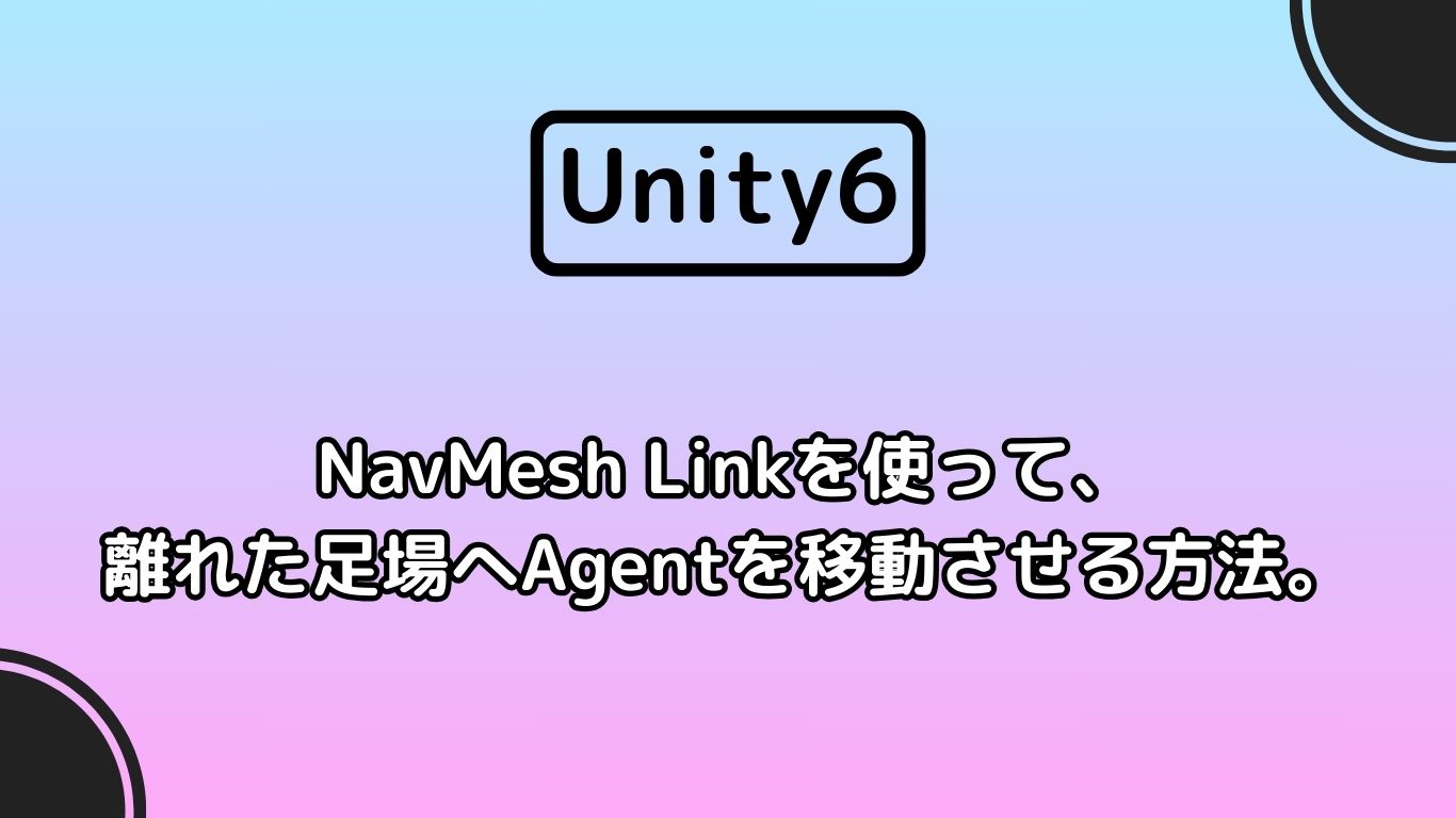 [Unity6]　NavMesh Linkを使って、離れた足場へAgentを移動させる方法。