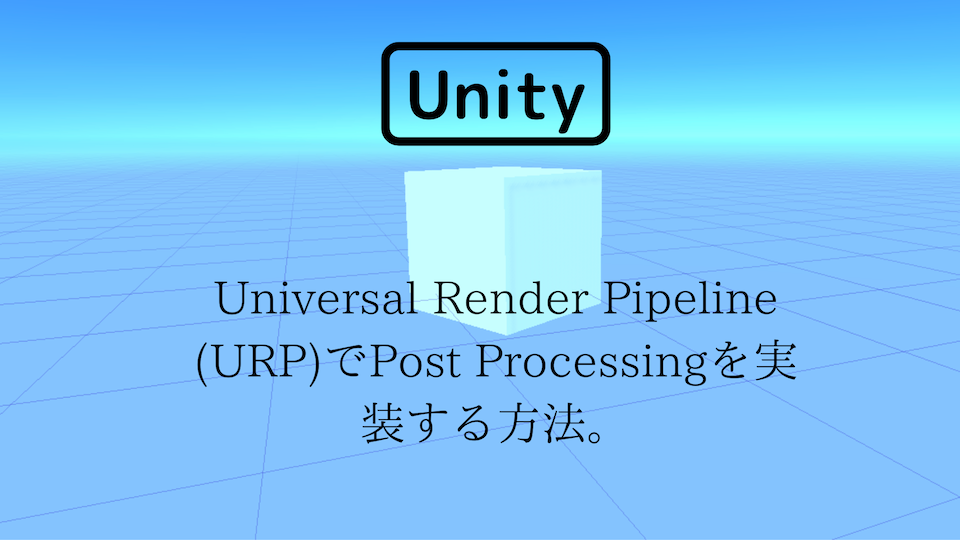 [Unity 3D] Universal Render Pipeline (URP)でPost Processingを実装する方法。